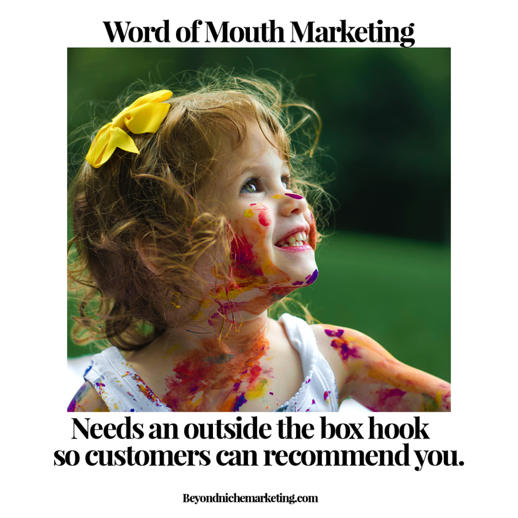 Word of mouth marketing needs an outside the box hook so customers can recommend you.