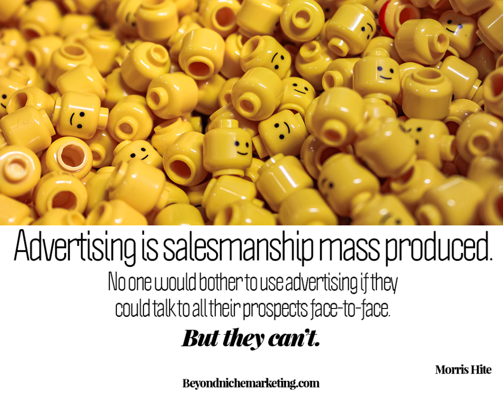 Advertising is salesmanship mass produced. No one would bother to use advertising if they could talk to all their prospects face-to-face. But they can’t.
